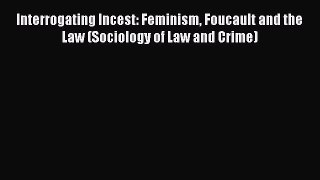 [Read book] Interrogating Incest: Feminism Foucault and the Law (Sociology of Law and Crime)