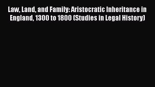 Read Law Land and Family: Aristocratic Inheritance in England 1300 to 1800 (Studies in Legal