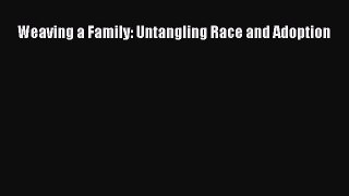 Read Weaving a Family: Untangling Race and Adoption Ebook Free