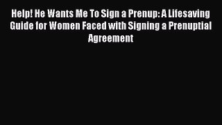 Read Help! He Wants Me To Sign a Prenup: A Lifesaving Guide for Women Faced with Signing a