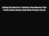 [Read book] Selling Out America's Children: How America Puts Profits Before Values-And What