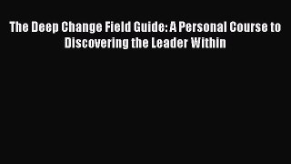 [Read book] The Deep Change Field Guide: A Personal Course to Discovering the Leader Within