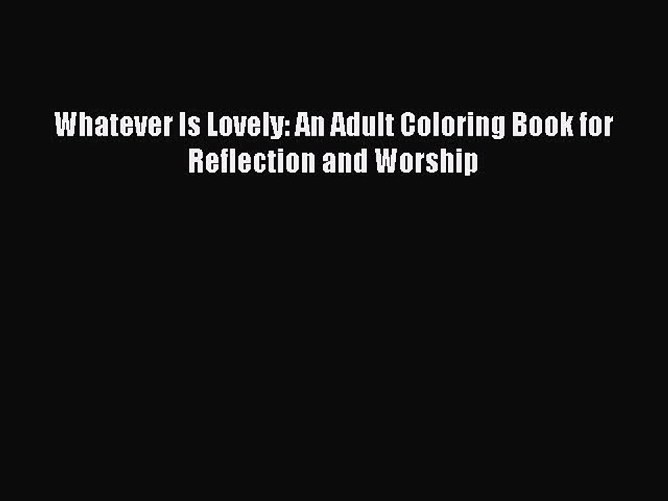 Download Whatever Is Lovely: An Adult Coloring Book for Reflection and Worship  EBook