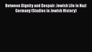 Download Between Dignity and Despair: Jewish Life in Nazi Germany (Studies in Jewish History)