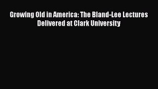 Read Growing Old in America: The Bland-Lee Lectures Delivered at Clark University PDF Online