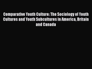 [Read book] Comparative Youth Culture: The Sociology of Youth Cultures and Youth Subcultures