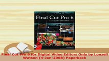 Download  Final Cut Pro 6 for Digital Video Editors Only by Lonzell Watson 4Jan2008 Paperback  Read Online
