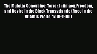 Download The Mulatta Concubine: Terror Intimacy Freedom and Desire in the Black Transatlantic