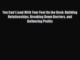 [Read book] You Can't Lead With Your Feet On the Desk: Building Relationships Breaking Down