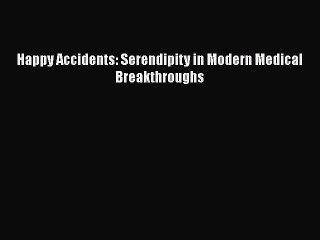 PDF Happy Accidents: Serendipity in Modern Medical Breakthroughs Free Books