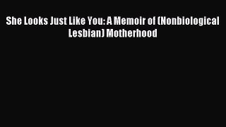 Read She Looks Just Like You: A Memoir of (Nonbiological Lesbian) Motherhood Ebook Free