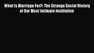 Read What Is Marriage For?: The Strange Social History of Our Most Intimate Institution Ebook