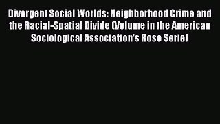 Download Divergent Social Worlds: Neighborhood Crime and the Racial-Spatial Divide (Volume