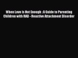 Read When Love is Not Enough : A Guide to Parenting Children with RAD - Reactive Attachment