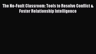 Read The No-Fault Classroom: Tools to Resolve Conflict & Foster Relationship Intelligence Ebook