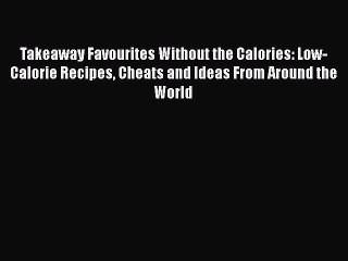 Read Takeaway Favourites Without the Calories: Low-Calorie Recipes Cheats and Ideas From Around