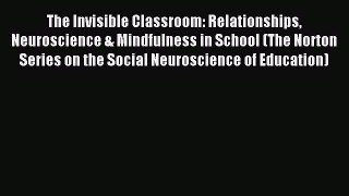 Download The Invisible Classroom: Relationships Neuroscience & Mindfulness in School (The Norton