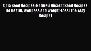 Read Chia Seed Recipes: Nature's Ancient Seed Recipes for Health Wellness and Weight-Loss (The