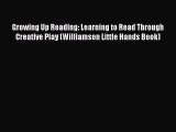 Read Growing Up Reading: Learning to Read Through Creative Play (Williamson Little Hands Book)