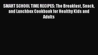 Read SMART SCHOOL TIME RECIPES: The Breakfast Snack and Lunchbox Cookbook for Healthy Kids