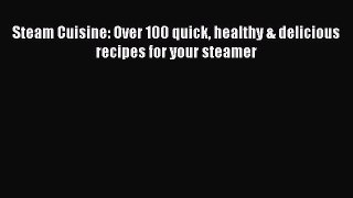 Read Steam Cuisine: Over 100 quick healthy & delicious recipes for your steamer Ebook Free