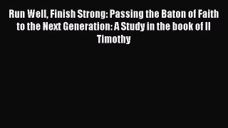 Read Run Well Finish Strong: Passing the Baton of Faith to the Next Generation: A Study in