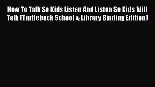 [Read book] How To Talk So Kids Listen And Listen So Kids Will Talk (Turtleback School & Library