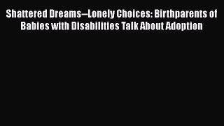[Read book] Shattered Dreams--Lonely Choices: Birthparents of Babies with Disabilities Talk