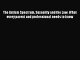 Read The Autism Spectrum Sexuality and the Law: What every parent and professional needs to