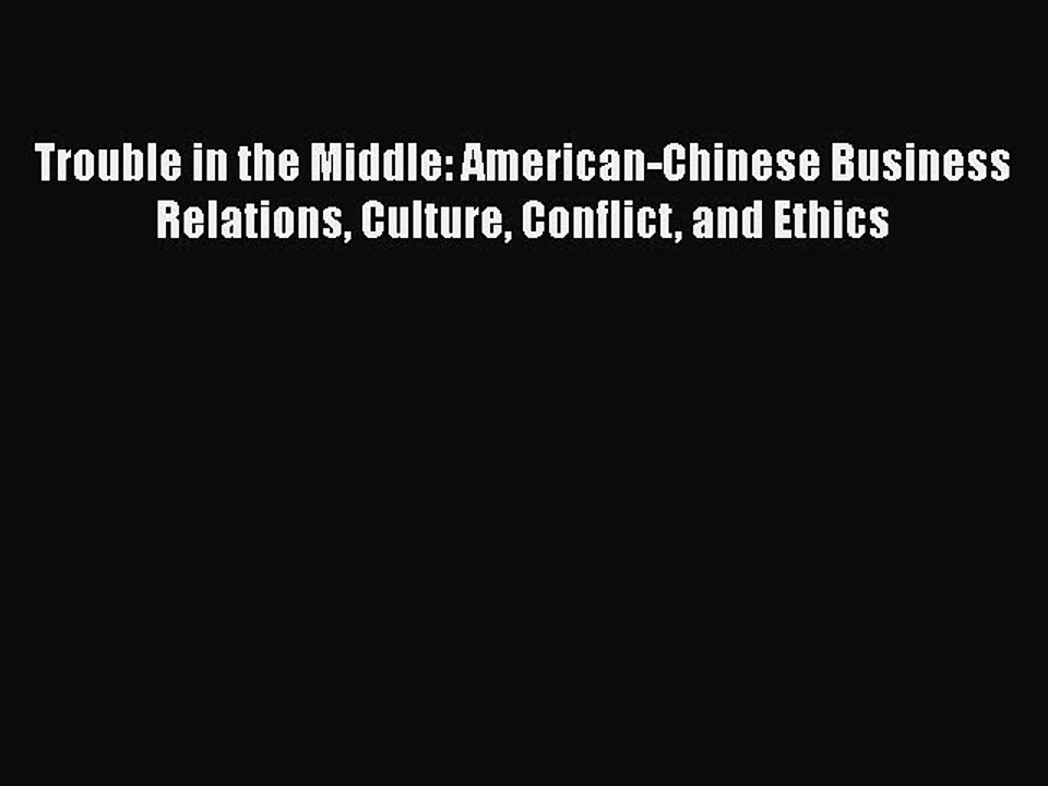 Download Trouble in the Middle: American-Chinese Business Relations Culture Conflict and Ethics