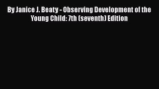 [Read book] By Janice J. Beaty - Observing Development of the Young Child: 7th (seventh) Edition
