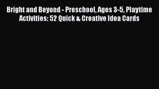 [Read book] Bright and Beyond - Preschool Ages 3-5 Playtime Activities: 52 Quick & Creative