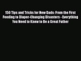 [Read book] 150 Tips and Tricks for New Dads: From the First Feeding to Diaper-Changing Disasters