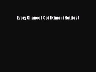 PDF Every Chance I Get (Kimani Hotties)  Read Online