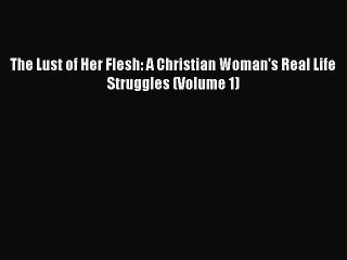 Download The Lust of Her Flesh: A Christian Woman's Real Life Struggles (Volume 1)  Read Online