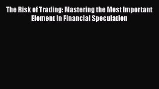 PDF The Risk of Trading: Mastering the Most Important Element in Financial Speculation Free