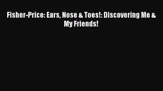Read Fisher-Price: Ears Nose & Toes!: Discovering Me & My Friends! Ebook Free