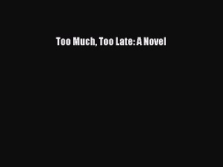 [PDF] Too Much Too Late: A Novel [Read] Full Ebook