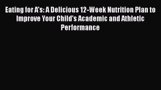 [Read book] Eating for A's: A Delicious 12-Week Nutrition Plan to Improve Your Child's Academic