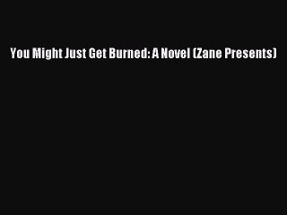 [PDF] You Might Just Get Burned: A Novel (Zane Presents) [Download] Online