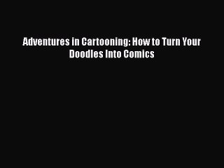 Download Adventures in Cartooning: How to Turn Your Doodles Into Comics  Read Online