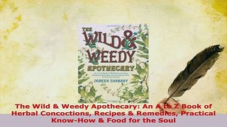 PDF  The Wild  Weedy Apothecary An A to Z Book of Herbal Concoctions Recipes  Remedies Read Online