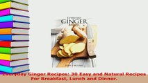 Download  Everyday Ginger Recipes 30 Easy and Natural Recipes For Breakfast Lunch and Dinner PDF Full Ebook
