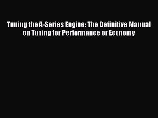 Read Tuning the A-Series Engine: The Definitive Manual on Tuning for Performance or Economy