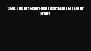 Read ‪Soar: The Breakthrough Treatment For Fear Of Flying‬ Ebook Free