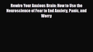 Read ‪Rewire Your Anxious Brain: How to Use the Neuroscience of Fear to End Anxiety Panic and