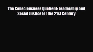 Read ‪The Consciousness Quotient: Leadership and Social Justice for the 21st Century‬ Ebook