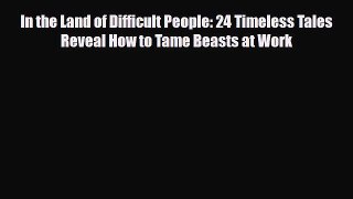 Read ‪In the Land of Difficult People: 24 Timeless Tales Reveal How to Tame Beasts at Work‬