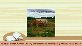 Download  Make Your Own Dairy Products Working with raw milk Read Online