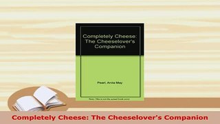 Download  Completely Cheese The Cheeselovers Companion Read Online
